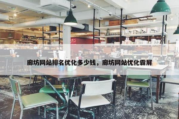廊坊网站排名优化多少钱，廊坊网站优化霸屏