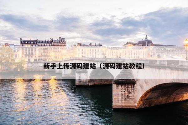 新手上传源码建站（源码建站教程）