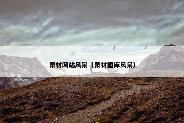 素材网站风景（素材图库风景）