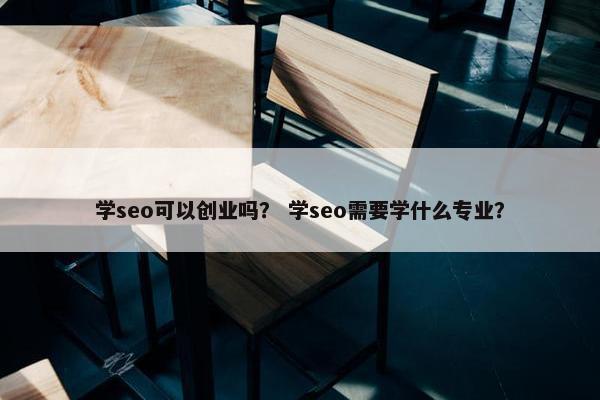 学seo可以创业吗？ 学seo需要学什么专业？