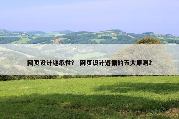 网页设计继承性？ 网页设计遵循的五大原则？