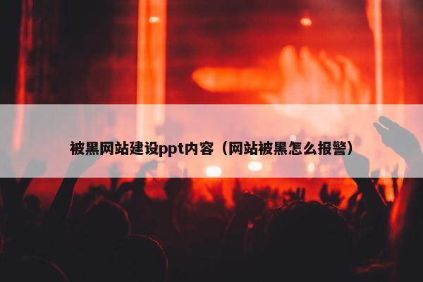 被黑网站建设ppt内容（网站被黑怎么报警）