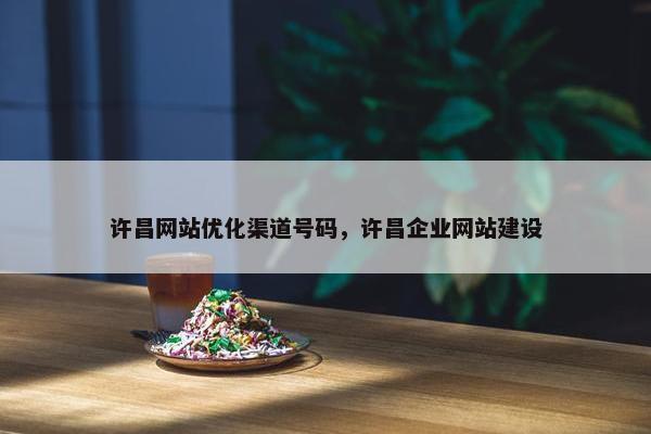 许昌网站优化渠道号码，许昌企业网站建设