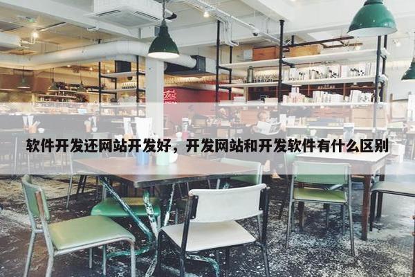 软件开发还网站开发好，开发网站和开发软件有什么区别