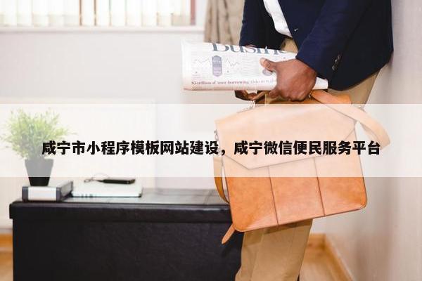 咸宁市小程序模板网站建设，咸宁微信便民服务平台