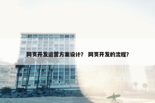 网页开发运营方案设计？ 网页开发的流程？