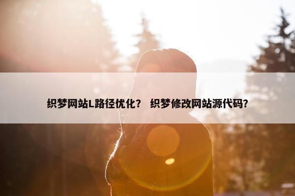 织梦网站L路径优化？ 织梦修改网站源代码？