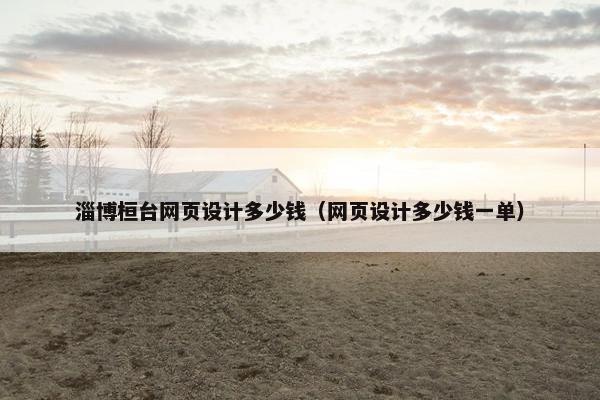 淄博桓台网页设计多少钱（网页设计多少钱一单）